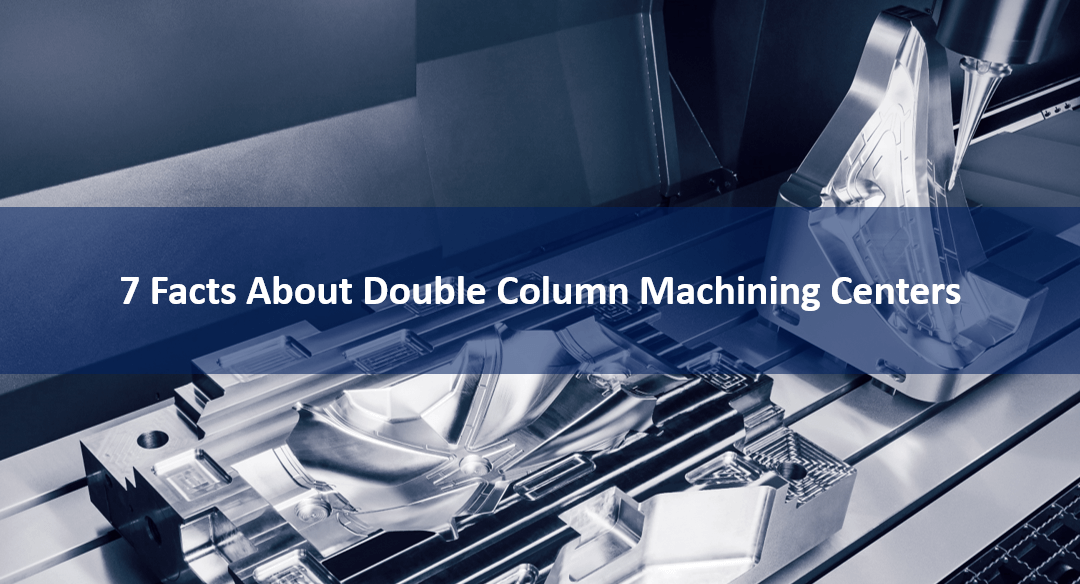 7 Facts About Double Column Machining Centers