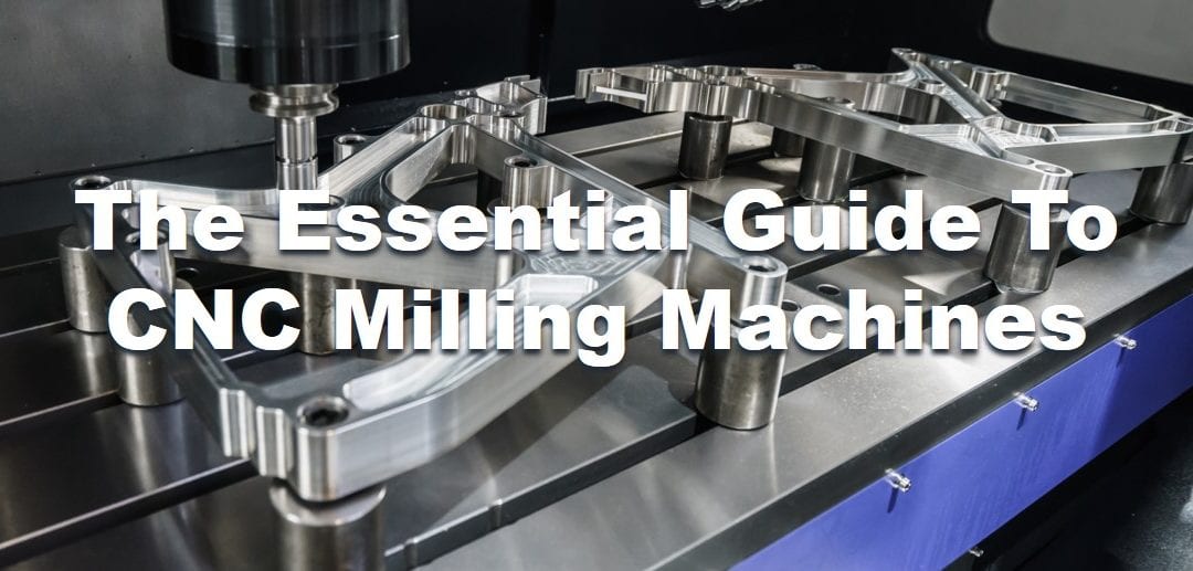 The Essential Guide To CNC Milling Machines