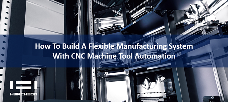 HwacheonAsia - How to Build a Flexible Manufacturing System with CNC Machine Tool Automation