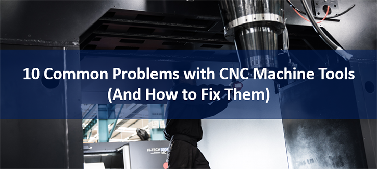 [Checklist] 10 Common Problems with CNC Machine Tools (And How to Fix Them)